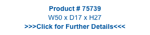 Product # 75739
W50 x D17 x H27
>>>Click for Further Details<<<