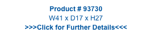 Product # 93730
W41 x D17 x H27
>>>Click for Further Details<<<