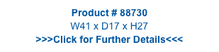 Product # 88730
W41 x D17 x H27
>>>Click for Further Details<<<