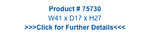 Product # 75730
W41 x D17 x H27
>>>Click for Further Details<<<