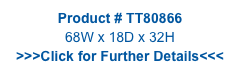 Product # TT80866
68W x 18D x 32H
>>>Click for Further Details<<<