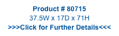 Product # 80715
37.5W x 17D x 71H
>>>Click for Further Details<<<