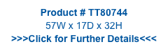 Product # TT80744
57W x 17D x 32H
>>>Click for Further Details<<<