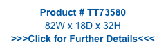 Product # TT73580
82W x 18D x 32H
>>>Click for Further Details<<<