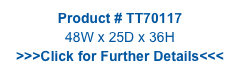 Product # TT70117
48W x 25D x 36H
>>>Click for Further Details<<<