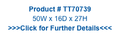 Product # TT70739
50W x 16D x 27H
>>>Click for Further Details<<<