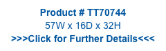 Product # TT70744
57W x 16D x 32H
>>>Click for Further Details<<<